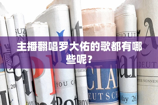 主播翻唱罗大佑的歌都有哪些呢？