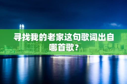 寻找我的老家这句歌词出自哪首歌？
