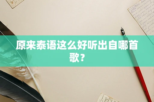 原来泰语这么好听出自哪首歌？