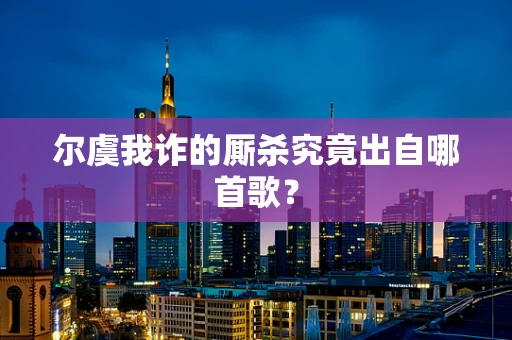 尔虞我诈的厮杀究竟出自哪首歌？
