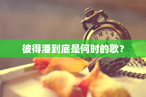 彼得潘到底是何时的歌？