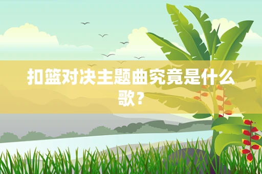 扣篮对决主题曲究竟是什么歌？