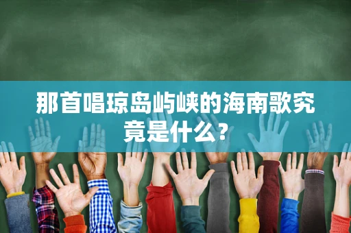 那首唱琼岛屿峡的海南歌究竟是什么？
