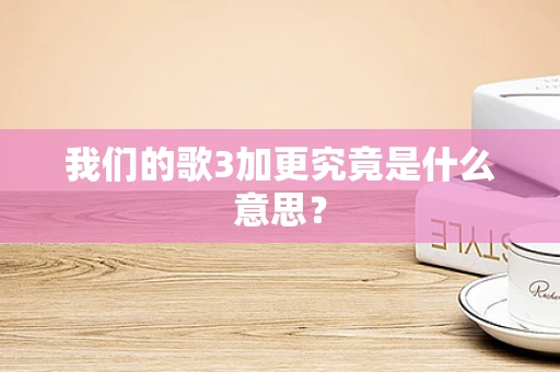 我们的歌3加更究竟是什么意思？