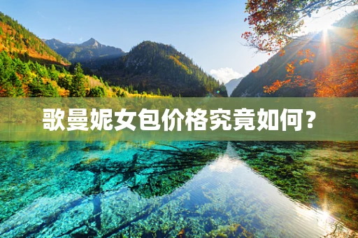 歌曼妮女包价格究竟如何？