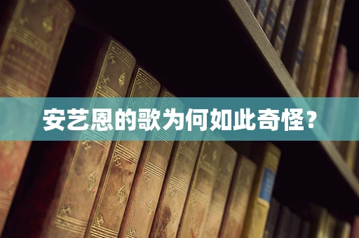 安艺恩的歌为何如此奇怪？