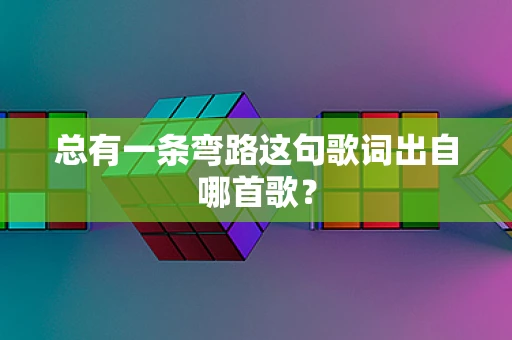 总有一条弯路这句歌词出自哪首歌？