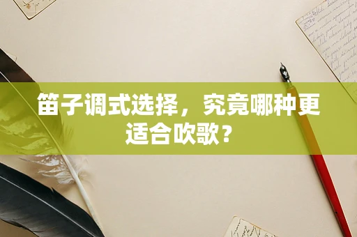 笛子调式选择，究竟哪种更适合吹歌？