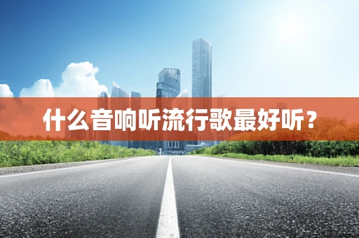 什么音响听流行歌最好听？