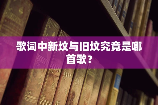 歌词中新坟与旧坟究竟是哪首歌？