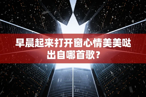 早晨起来打开窗心情美美哒出自哪首歌？