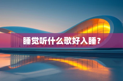 睡觉听什么歌好入睡？