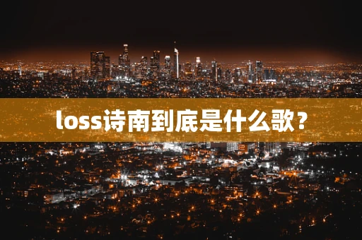 loss诗南到底是什么歌？
