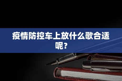 疫情防控车上放什么歌合适呢？
