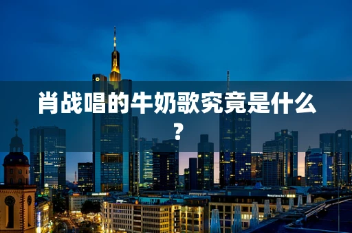 肖战唱的牛奶歌究竟是什么？