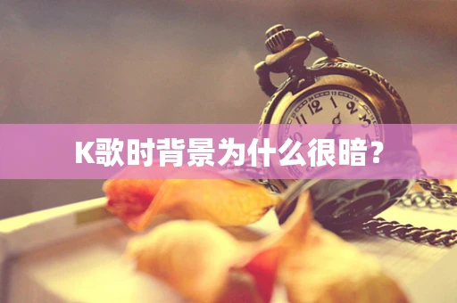 K歌时背景为什么很暗？