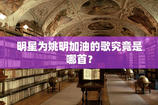 明星为姚明加油的歌究竟是哪首？