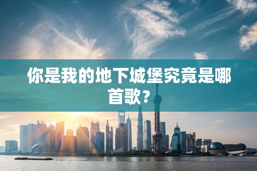 你是我的地下城堡究竟是哪首歌？