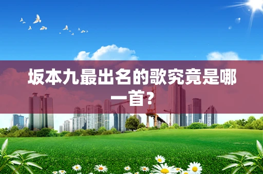 坂本九最出名的歌究竟是哪一首？