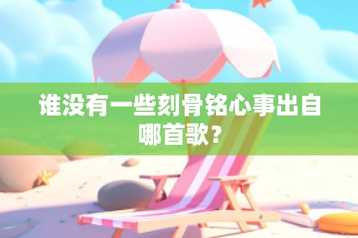 谁没有一些刻骨铭心事出自哪首歌？