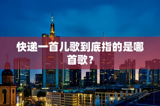 快递一首儿歌到底指的是哪首歌？