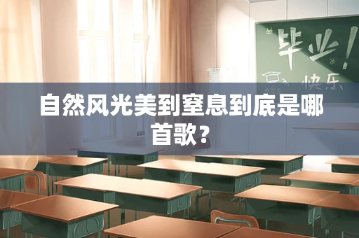 自然风光美到窒息到底是哪首歌？