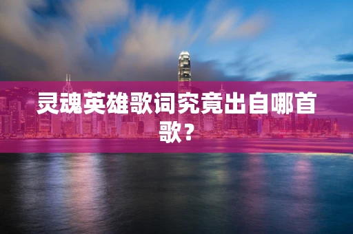 灵魂英雄歌词究竟出自哪首歌？