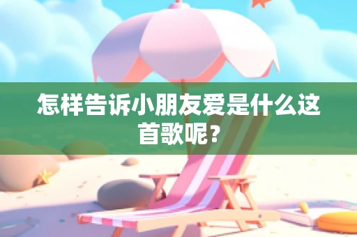 怎样告诉小朋友爱是什么这首歌呢？