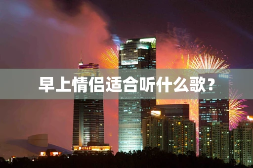 早上情侣适合听什么歌？