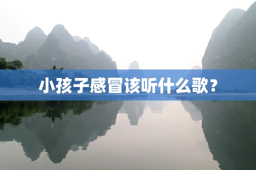 小孩子感冒该听什么歌？