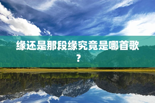 缘还是那段缘究竟是哪首歌？