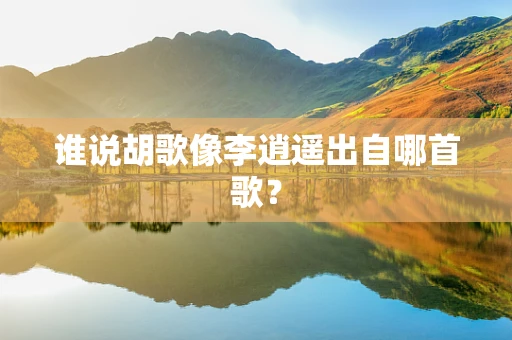 谁说胡歌像李逍遥出自哪首歌？
