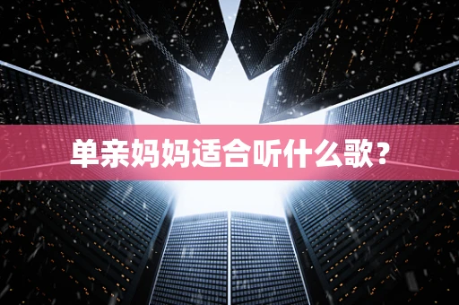 单亲妈妈适合听什么歌？