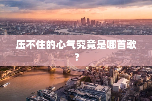 压不住的心气究竟是哪首歌？