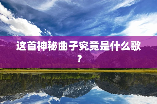 这首神秘曲子究竟是什么歌？