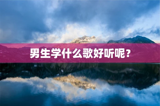 男生学什么歌好听呢？