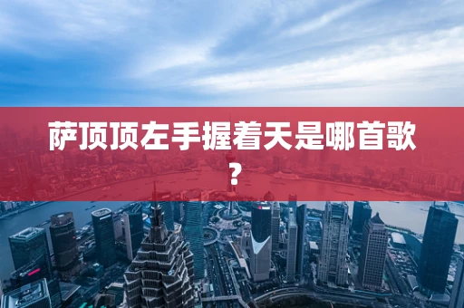 萨顶顶左手握着天是哪首歌？