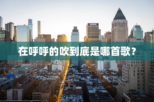 在呼呼的吹到底是哪首歌？