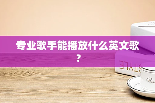 专业歌手能播放什么英文歌？