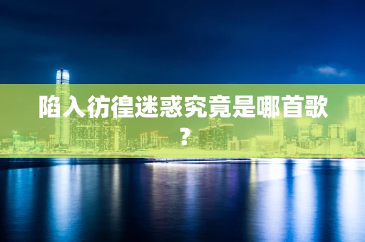陷入彷徨迷惑究竟是哪首歌？