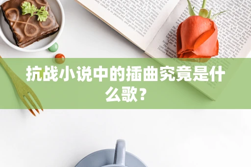 抗战小说中的插曲究竟是什么歌？