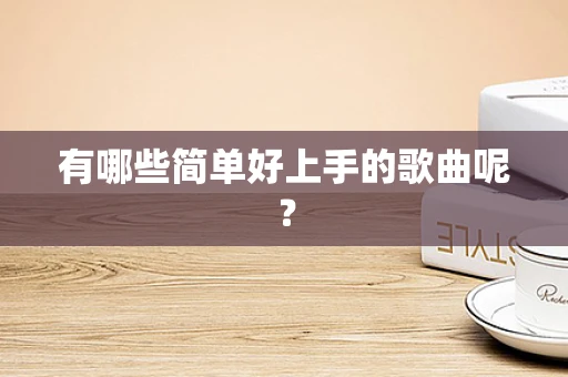 有哪些简单好上手的歌曲呢？