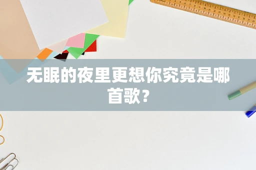 无眠的夜里更想你究竟是哪首歌？