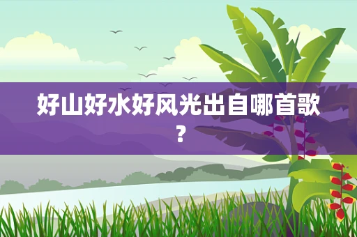 好山好水好风光出自哪首歌？