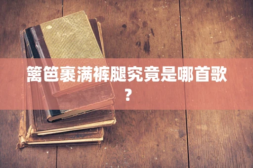 篱笆裹满裤腿究竟是哪首歌？