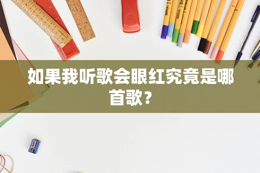 如果我听歌会眼红究竟是哪首歌？