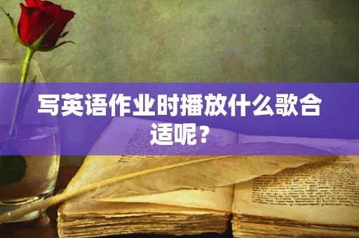 写英语作业时播放什么歌合适呢？