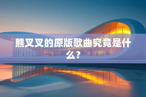 熊叉叉的原版歌曲究竟是什么？