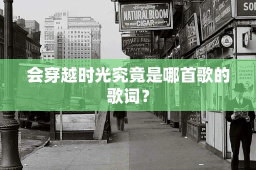 会穿越时光究竟是哪首歌的歌词？