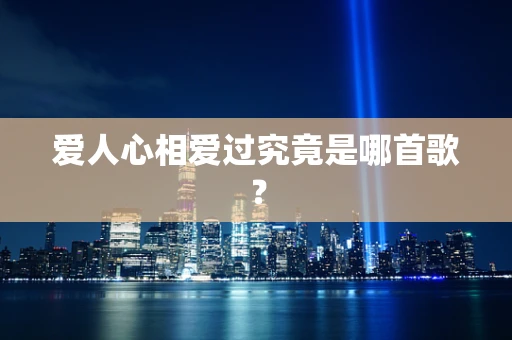 爱人心相爱过究竟是哪首歌？